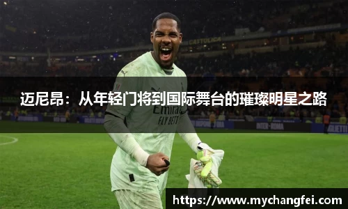 迈尼昂：从年轻门将到国际舞台的璀璨明星之路