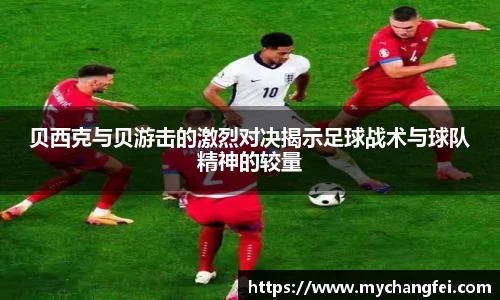 贝西克与贝游击的激烈对决揭示足球战术与球队精神的较量